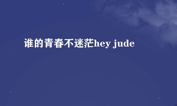 谁的青春不迷茫hey jude