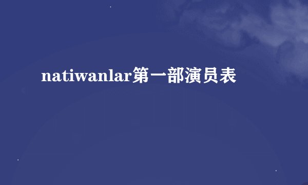 natiwanlar第一部演员表