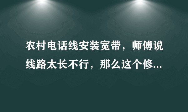 农村电话线安装宽带，师傅说线路太长不行，那么这个修路长短是指哪里到家里呢，