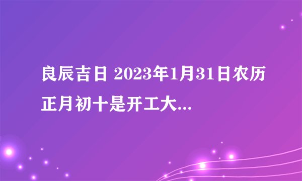良辰吉日 2023年1月31日农历正月初十是开工大吉的日子吗？
