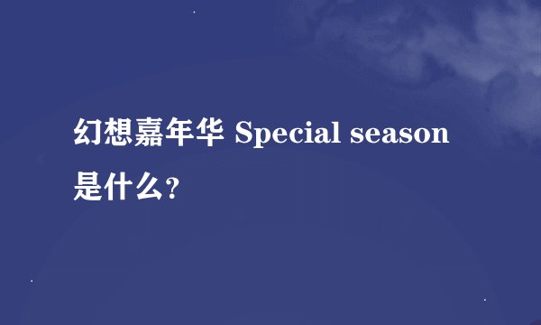 幻想嘉年华 Special season是什么？