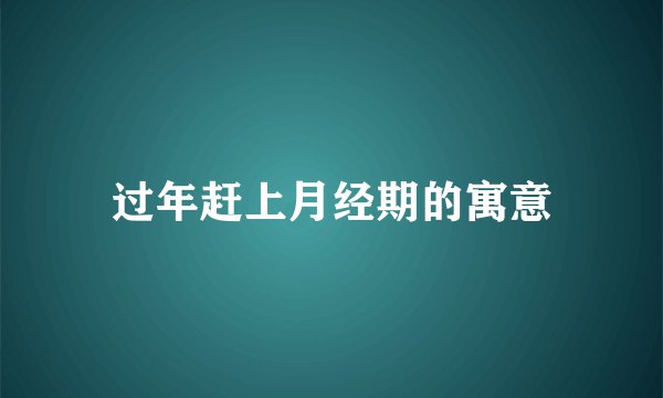 过年赶上月经期的寓意
