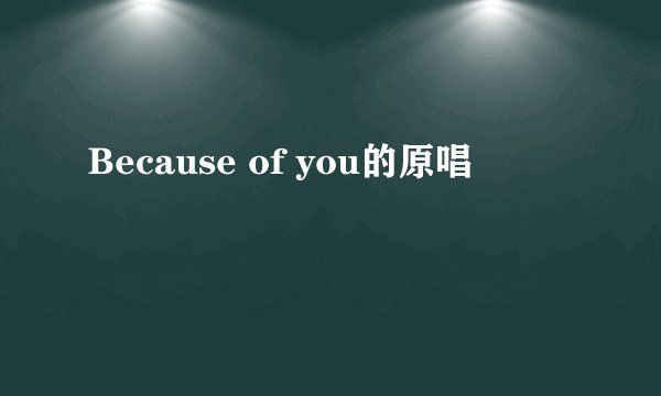 Because of you的原唱