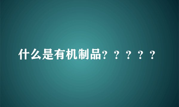 什么是有机制品？？？？？