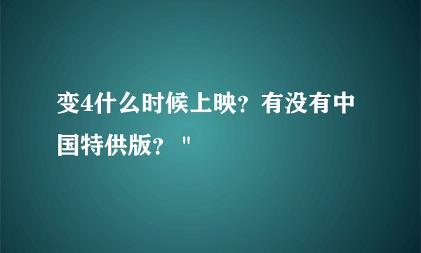变4什么时候上映？有没有中国特供版？ 