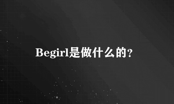 Begirl是做什么的？