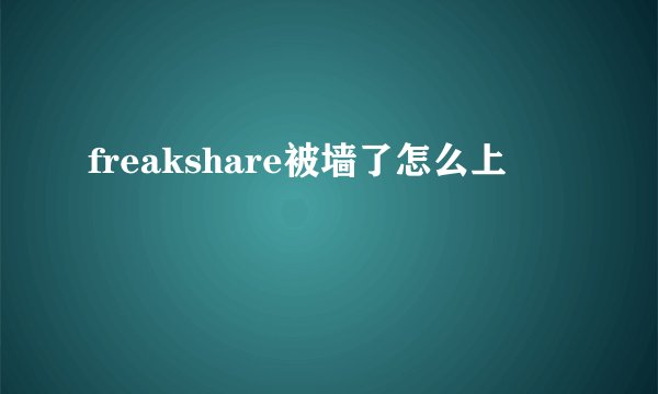 freakshare被墙了怎么上