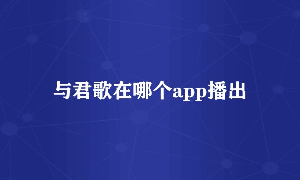 与君歌在哪个app播出