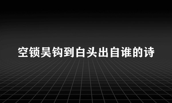 空锁吴钩到白头出自谁的诗