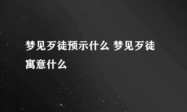 梦见歹徒预示什么 梦见歹徒寓意什么