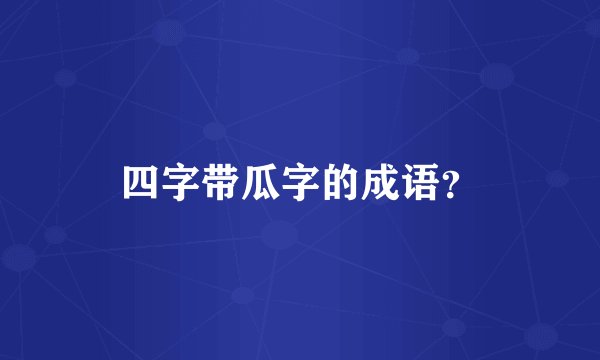 四字带瓜字的成语？