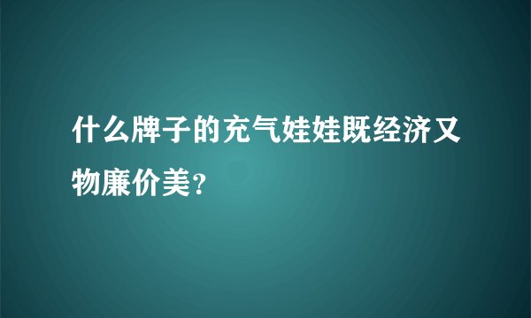 什么牌子的充气娃娃既经济又物廉价美？