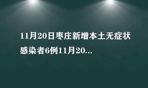 11月20日枣庄新增本土无症状感染者6例11月20日枣庄新增本土无症状感染者6例