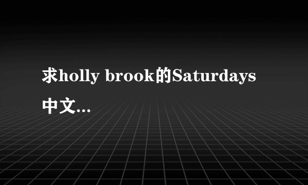 求holly brook的Saturdays 中文翻译歌词
