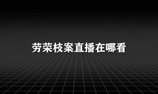 劳荣枝案直播在哪看