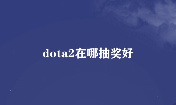 dota2在哪抽奖好