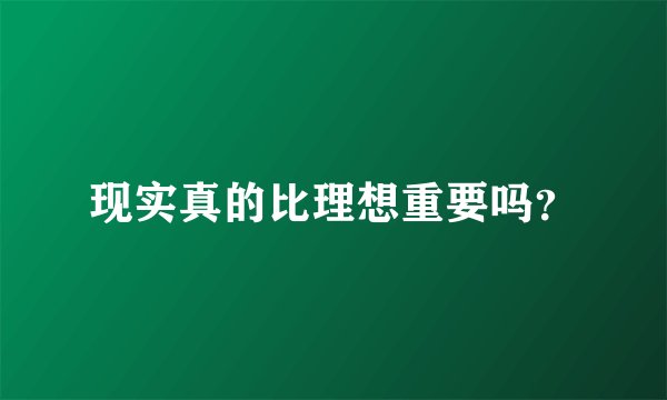 现实真的比理想重要吗？