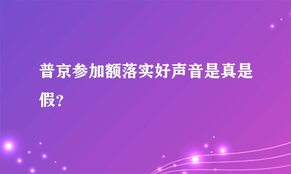 普京参加额落实好声音是真是假？