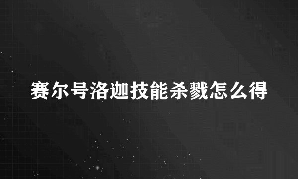赛尔号洛迦技能杀戮怎么得