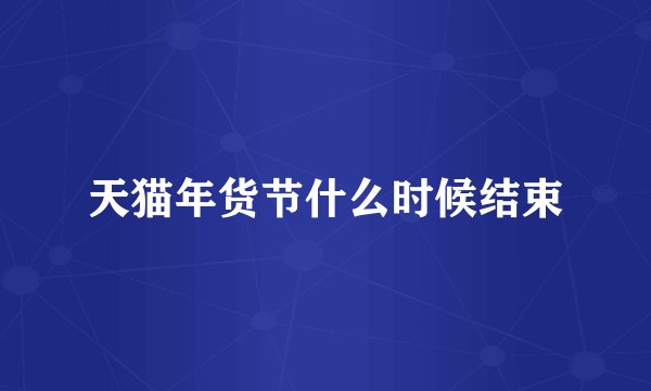 天猫年货节什么时候结束