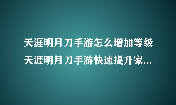 天涯明月刀手游怎么增加等级天涯明月刀手游快速提升家园等级攻略