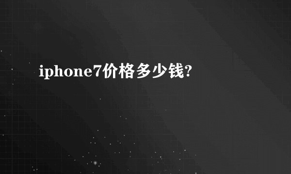 iphone7价格多少钱?