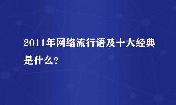 2011年网络流行语及十大经典是什么？