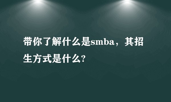 带你了解什么是smba，其招生方式是什么?