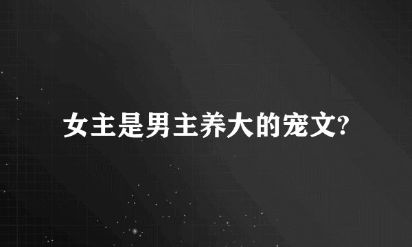 女主是男主养大的宠文?