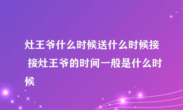 灶王爷什么时候送什么时候接 接灶王爷的时间一般是什么时候