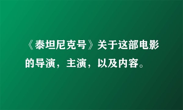 《泰坦尼克号》关于这部电影的导演，主演，以及内容。