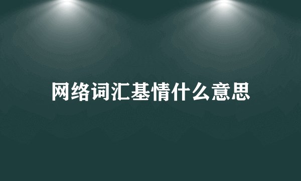 网络词汇基情什么意思