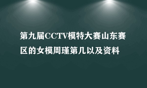 第九届CCTV模特大赛山东赛区的女模周瑾第几以及资料