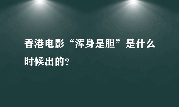 香港电影“浑身是胆”是什么时候出的？