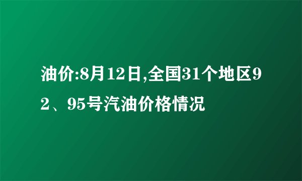 油价:8月12日,全国31个地区92、95号汽油价格情况