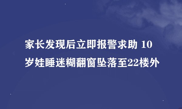 家长发现后立即报警求助 10岁娃睡迷糊翻窗坠落至22楼外