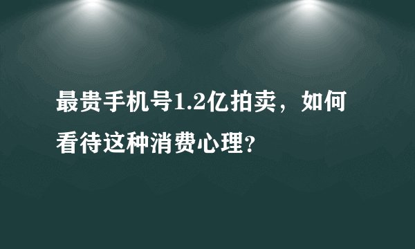 最贵手机号1.2亿拍卖，如何看待这种消费心理？