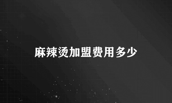 麻辣烫加盟费用多少
