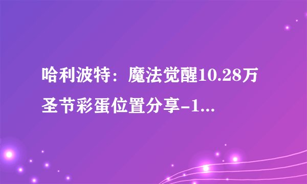 哈利波特：魔法觉醒10.28万圣节彩蛋位置分享-10.28万圣节彩蛋位置一览