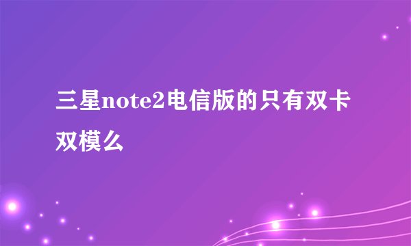 三星note2电信版的只有双卡双模么