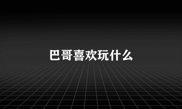 巴哥喜欢玩什么