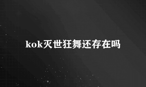 kok灭世狂舞还存在吗