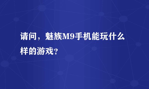 请问，魅族M9手机能玩什么样的游戏？