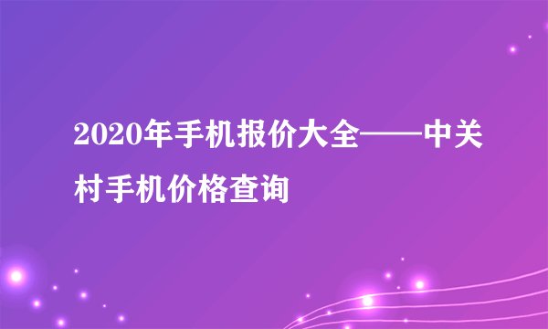 2020年手机报价大全——中关村手机价格查询