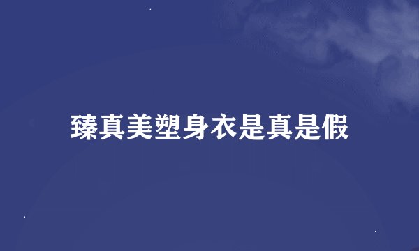 臻真美塑身衣是真是假