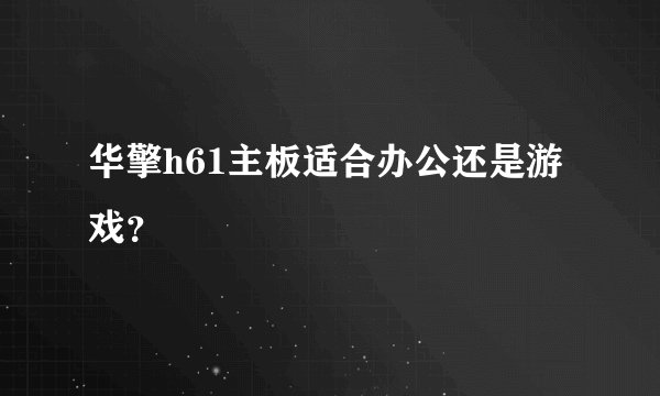 华擎h61主板适合办公还是游戏？