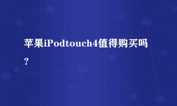 苹果iPodtouch4值得购买吗？