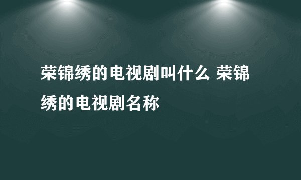 荣锦绣的电视剧叫什么 荣锦绣的电视剧名称