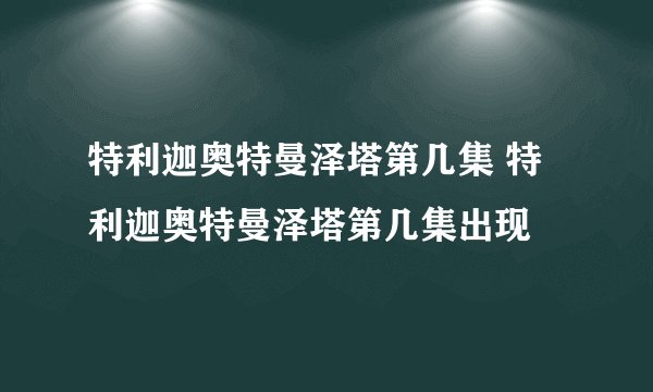 特利迦奥特曼泽塔第几集 特利迦奥特曼泽塔第几集出现