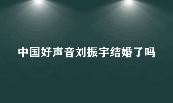 中国好声音刘振宇结婚了吗